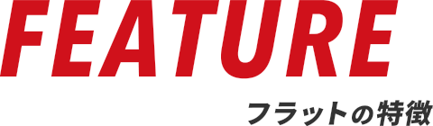 FEATURE フラットの特徴